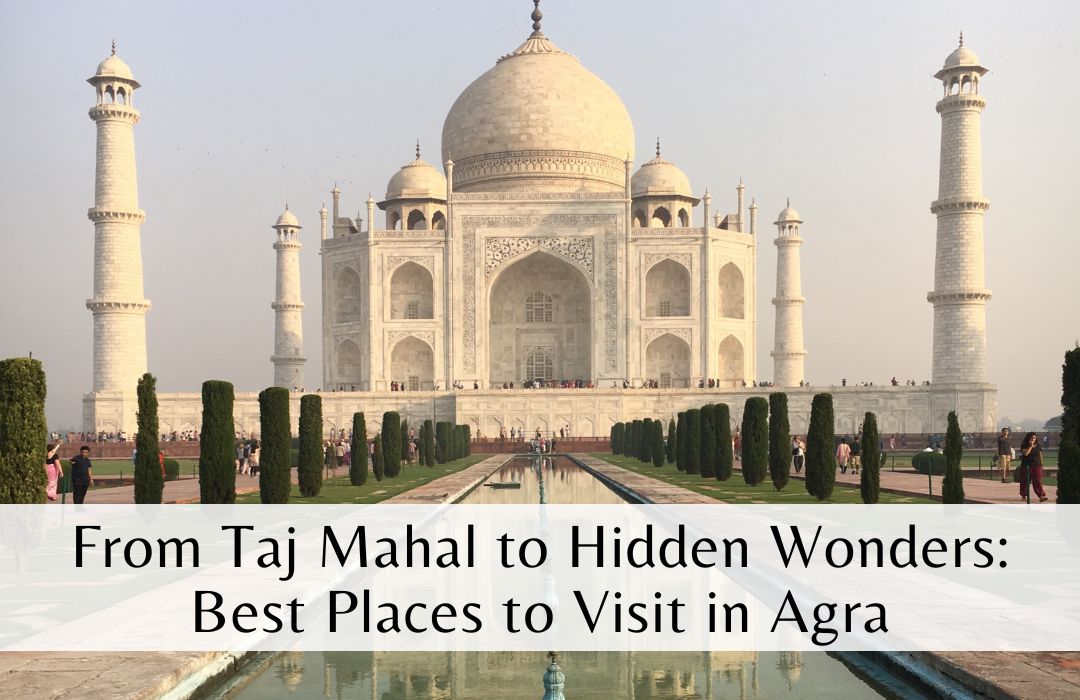 From Taj Mahal to Hidden Wonders: Best Places to Visit in Agra